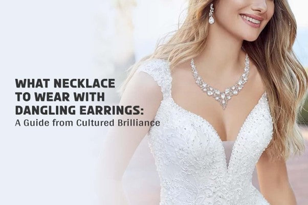 What necklace to wear with dangling earrings: a guide from cultured brilliance